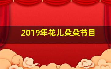 2019年花儿朵朵节目