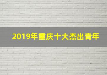 2019年重庆十大杰出青年