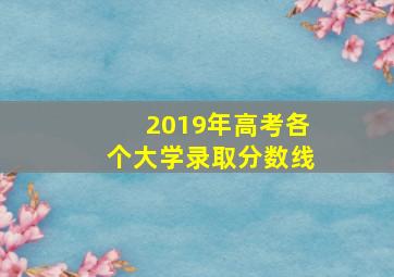 2019年高考各个大学录取分数线