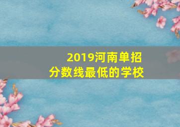 2019河南单招分数线最低的学校