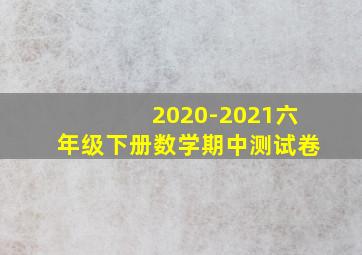 2020-2021六年级下册数学期中测试卷