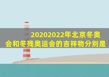 20202022年北京冬奥会和冬残奥运会的吉祥物分别是