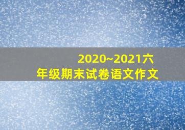 2020~2021六年级期末试卷语文作文