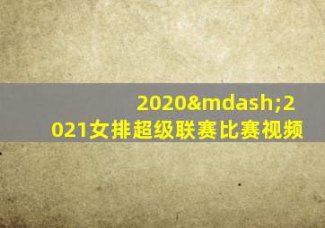 2020—2021女排超级联赛比赛视频