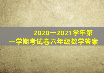 2020一2021学年第一学期考试卷六年级数学答案