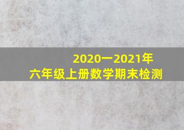 2020一2021年六年级上册数学期末检测