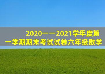 2020一一2021学年度第一学期期末考试试卷六年级数学