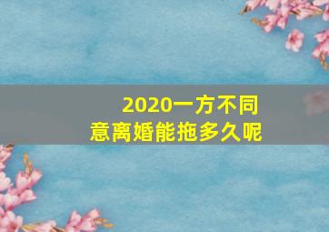 2020一方不同意离婚能拖多久呢