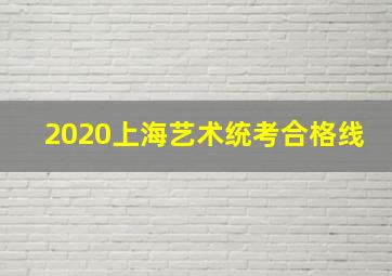 2020上海艺术统考合格线