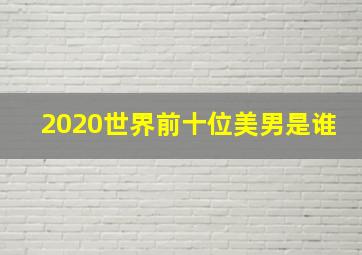 2020世界前十位美男是谁