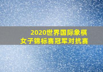 2020世界国际象棋女子锦标赛冠军对抗赛