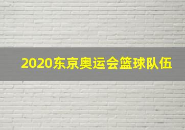 2020东京奥运会篮球队伍