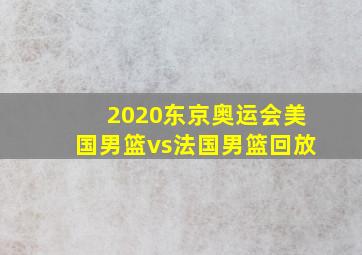 2020东京奥运会美国男篮vs法国男篮回放