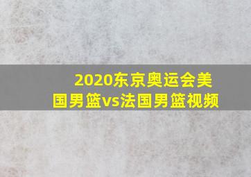 2020东京奥运会美国男篮vs法国男篮视频