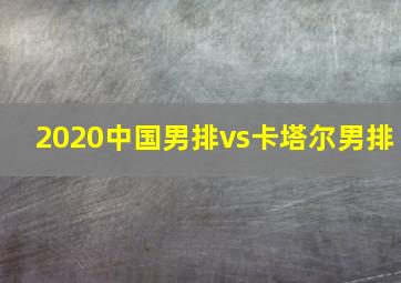 2020中国男排vs卡塔尔男排