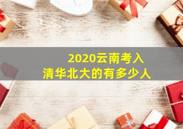 2020云南考入清华北大的有多少人