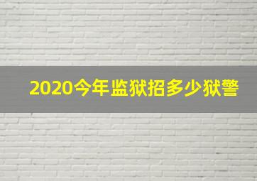 2020今年监狱招多少狱警