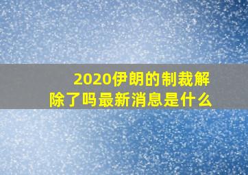 2020伊朗的制裁解除了吗最新消息是什么