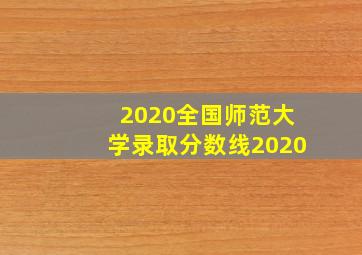 2020全国师范大学录取分数线2020