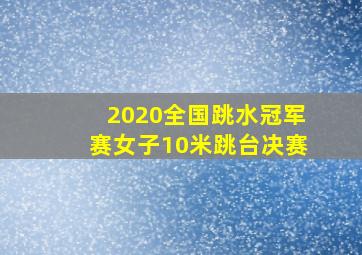 2020全国跳水冠军赛女子10米跳台决赛