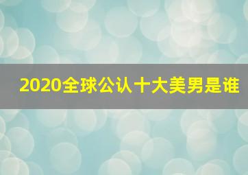 2020全球公认十大美男是谁