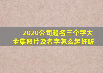 2020公司起名三个字大全集图片及名字怎么起好听