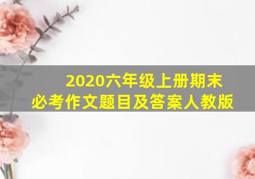 2020六年级上册期末必考作文题目及答案人教版