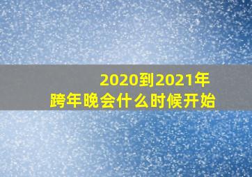 2020到2021年跨年晚会什么时候开始