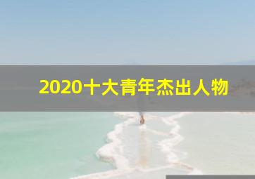 2020十大青年杰出人物