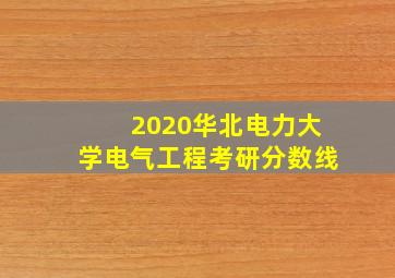 2020华北电力大学电气工程考研分数线