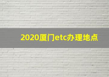 2020厦门etc办理地点