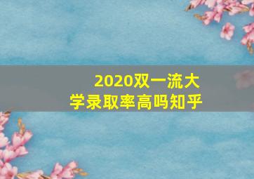 2020双一流大学录取率高吗知乎