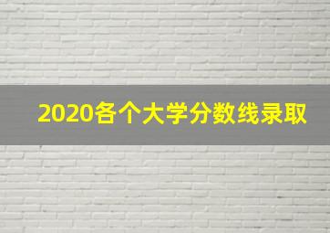 2020各个大学分数线录取