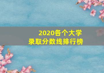 2020各个大学录取分数线排行榜