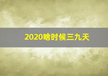 2020啥时候三九天