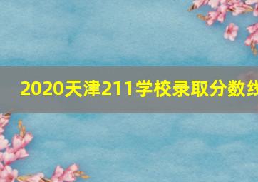 2020天津211学校录取分数线