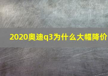 2020奥迪q3为什么大幅降价