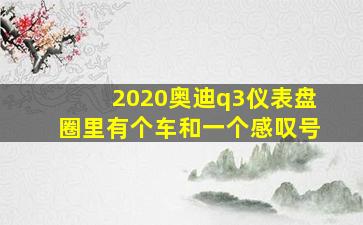 2020奥迪q3仪表盘圈里有个车和一个感叹号