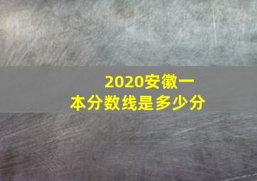 2020安徽一本分数线是多少分