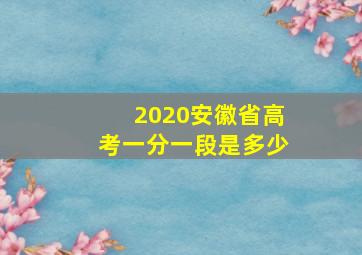 2020安徽省高考一分一段是多少