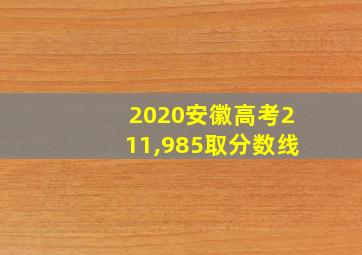 2020安徽高考211,985取分数线