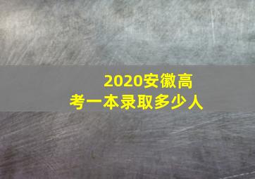 2020安徽高考一本录取多少人