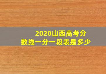 2020山西高考分数线一分一段表是多少