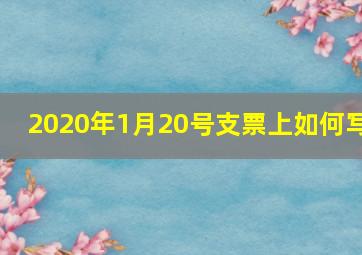 2020年1月20号支票上如何写