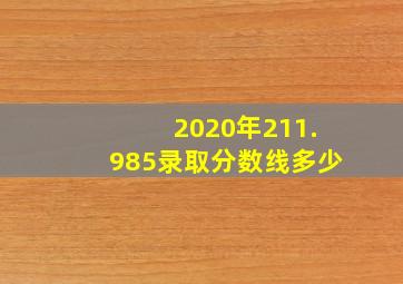 2020年211.985录取分数线多少