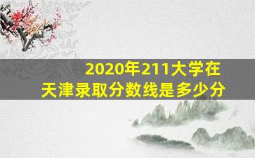 2020年211大学在天津录取分数线是多少分