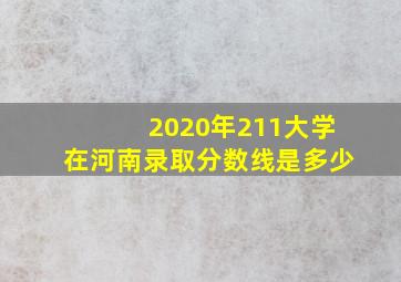 2020年211大学在河南录取分数线是多少