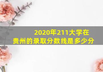 2020年211大学在贵州的录取分数线是多少分