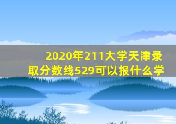 2020年211大学天津录取分数线529可以报什么学