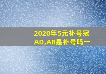 2020年5元补号冠AD,AB是补号吗一